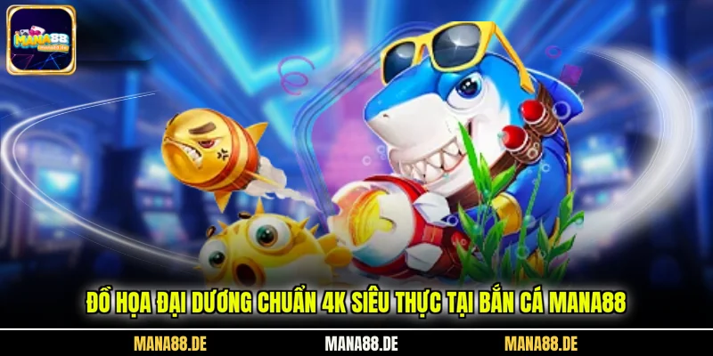 Đồ họa đại dương chuẩn 4K siêu thực tại bắn cá Mana88